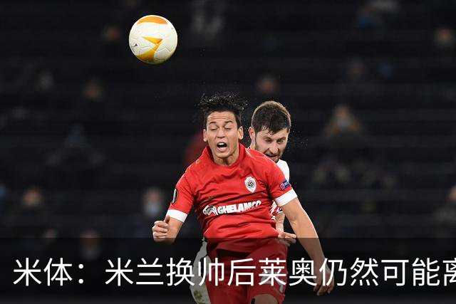 米体：米兰换帅后莱奥仍然可能离队，他并不适合阿莫林的战术要求